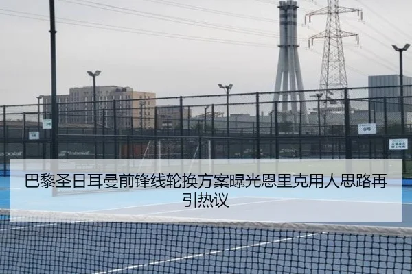 巴黎圣日耳曼前锋线轮换方案曝光恩里克用人思路再引热议